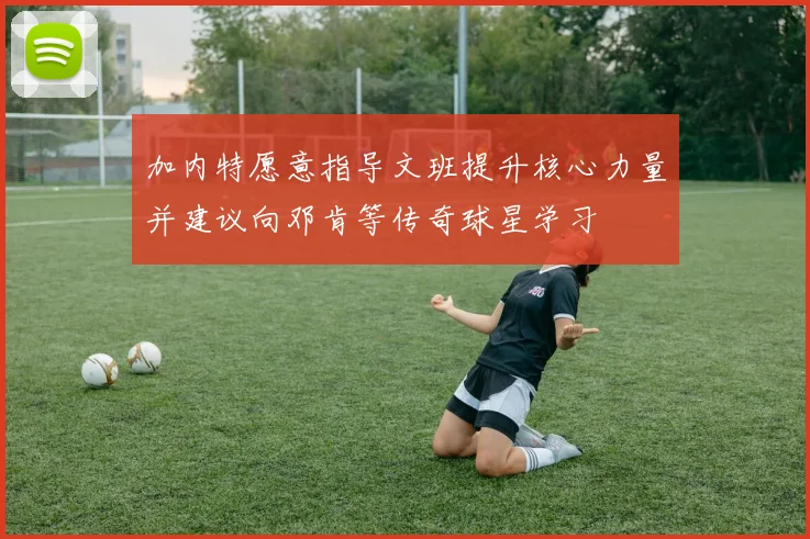 加内特愿意指导文班提升核心力量并建议向邓肯等传奇球星学习