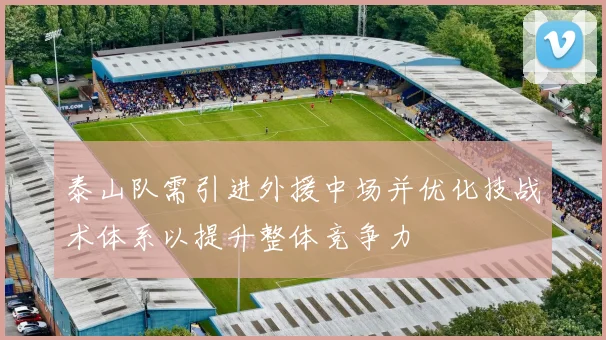 泰山队需引进外援中场并优化技战术体系以提升整体竞争力
