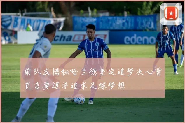 前队友揭秘哈兰德坚定追梦决心曾直言要退学追求足球梦想