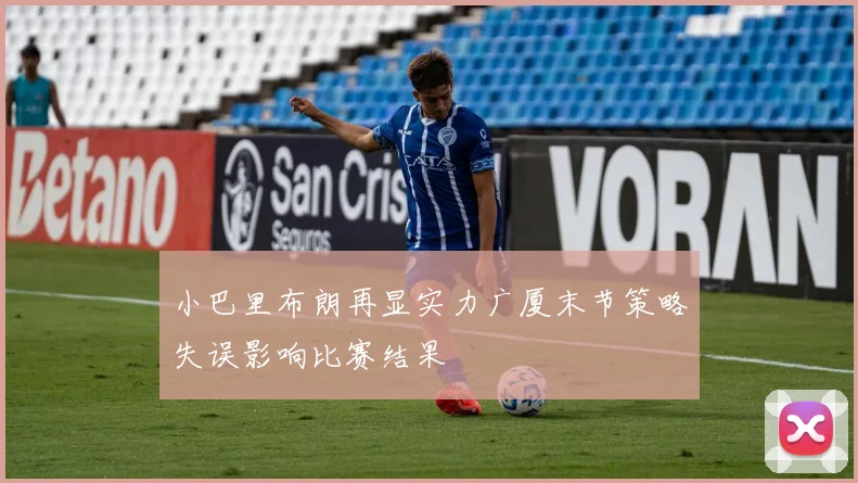 小巴里布朗再显实力广厦末节策略失误影响比赛结果