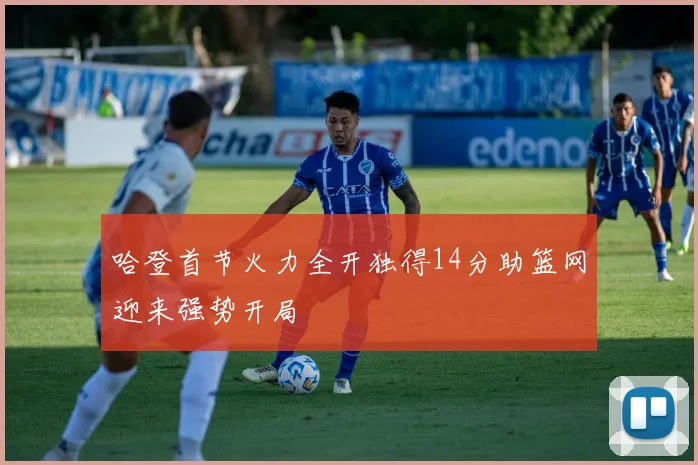 哈登首节火力全开独得14分助篮网迎来强势开局