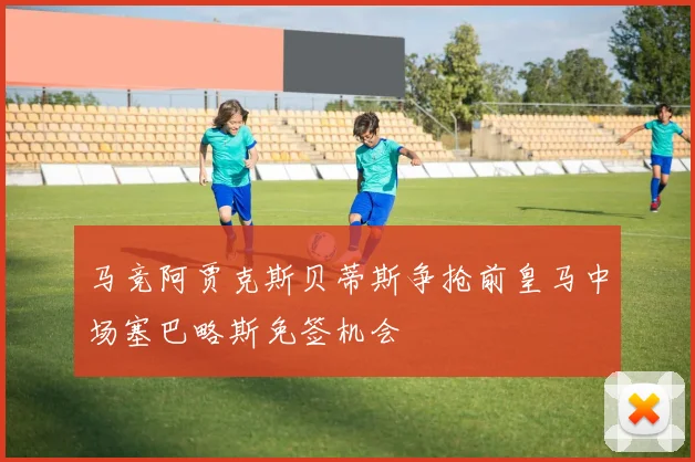 马竞阿贾克斯贝蒂斯争抢前皇马中场塞巴略斯免签机会