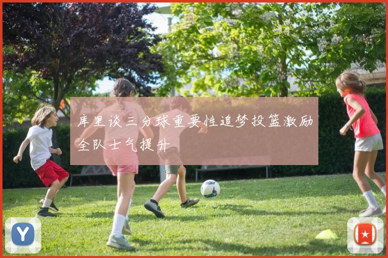 库里谈三分球重要性追梦投篮激励全队士气提升