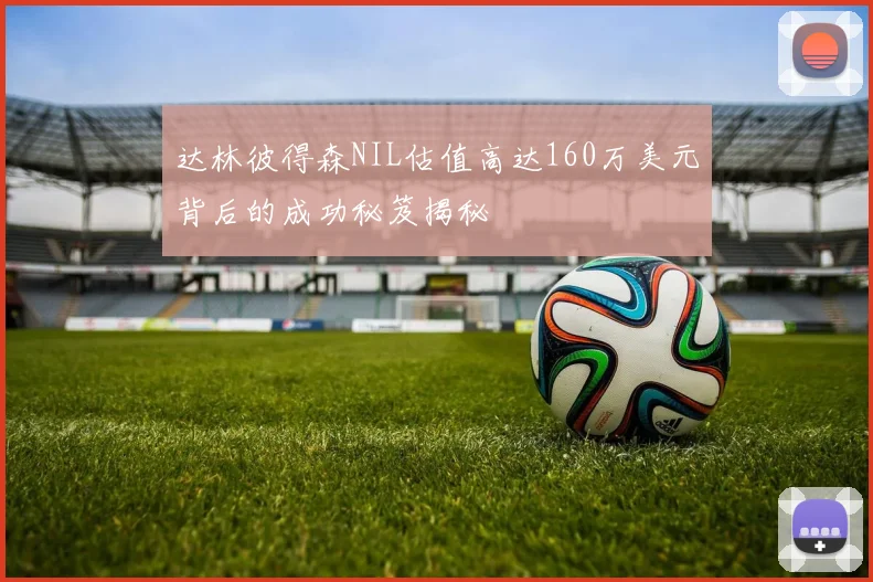 达林彼得森NIL估值高达160万美元背后的成功秘笈揭秘