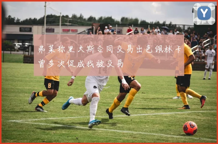 弗莱称里夫斯合同交易出色佩林卡曾多次促成我被交易