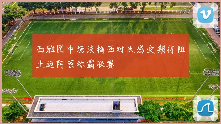 西雅图中场谈梅西对决感受期待阻止迈阿密称霸联赛