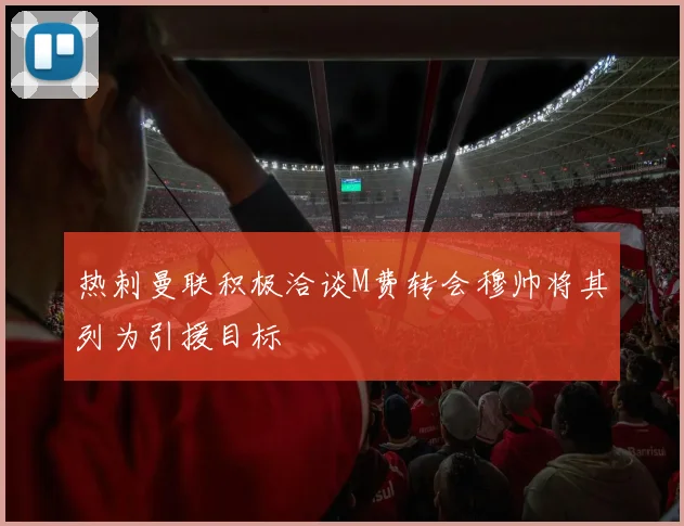 热刺曼联积极洽谈M费转会穆帅将其列为引援目标