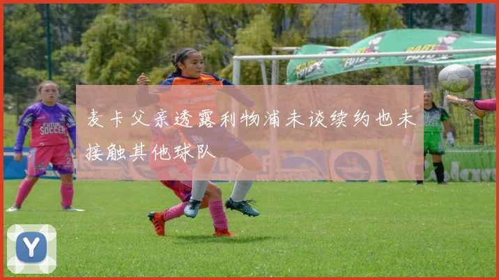 麦卡父亲透露利物浦未谈续约也未接触其他球队
