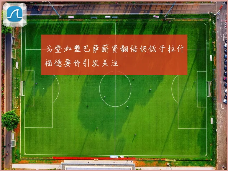 戈登加盟巴萨薪资翻倍仍低于拉什福德要价引发关注